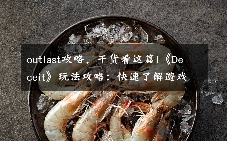 outlast攻略，干貨看這篇!《Deceit》玩法攻略：快速了解游戲玩法，萌新入游不翻車