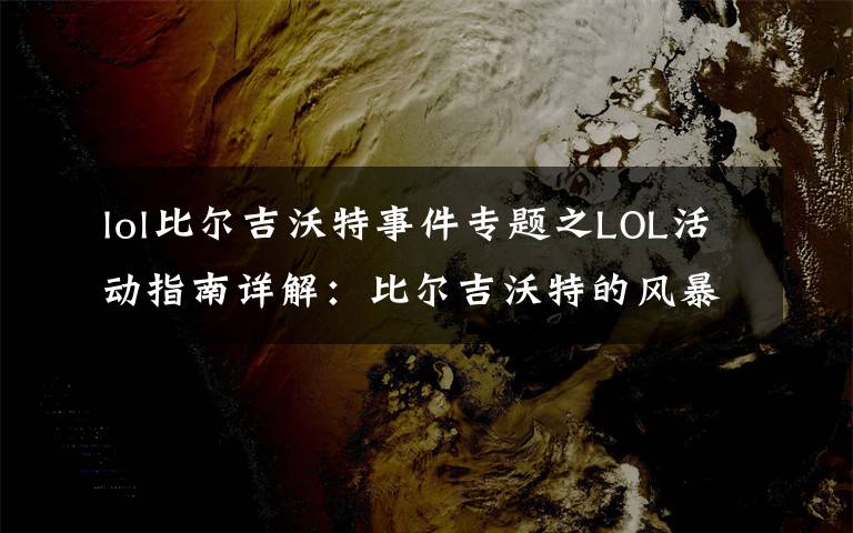 lol比爾吉沃特事件專題之LOL活動指南詳解：比爾吉沃特的風暴&同人痛車創(chuàng)作大賽