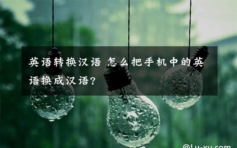 英語轉(zhuǎn)換漢語 怎么把手機(jī)中的英語換成漢語?