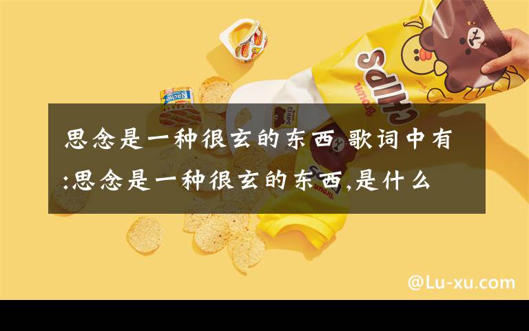 思念是一種很玄的東西 歌詞中有:思念是一種很玄的東西,是什么歌啊?