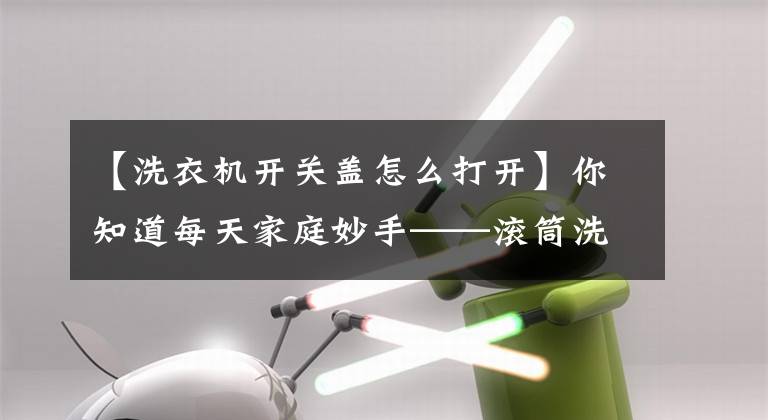 【洗衣機開關蓋怎么打開】你知道每天家庭妙手——滾筒洗衣機門打不開嗎？機關在這里