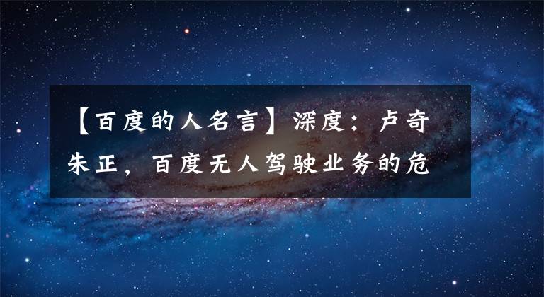 【百度的人名言】深度：盧奇朱正，百度無人駕駛業(yè)務(wù)的危機和危機。