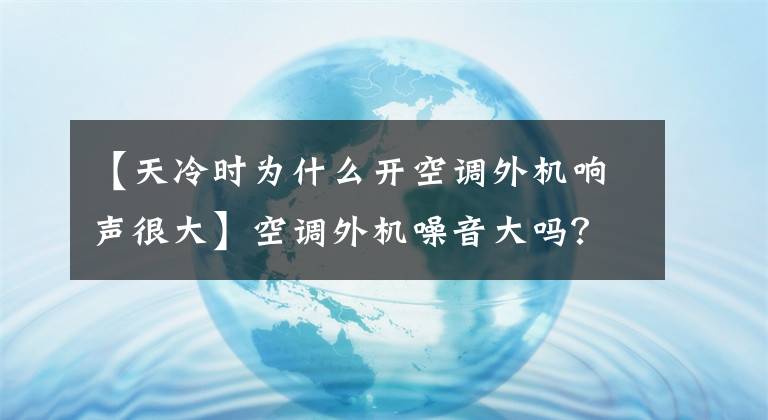 【天冷時(shí)為什么開空調(diào)外機(jī)響聲很大】空調(diào)外機(jī)噪音大嗎？其實(shí)，不要慌張，找準(zhǔn)這幾點(diǎn)，就能輕松地解決問題