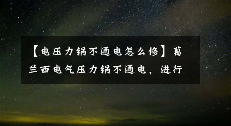 【電壓力鍋不通電怎么修】葛蘭西電氣壓力鍋不通電，進(jìn)行檢修。