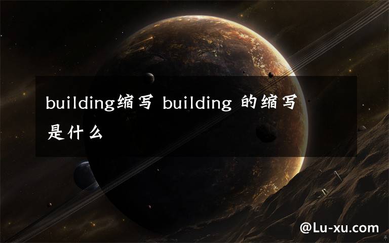 building縮寫 building 的縮寫是什么