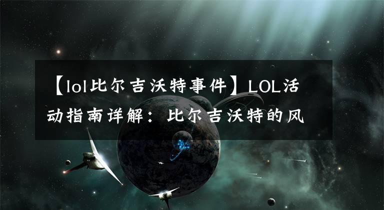 【lol比爾吉沃特事件】LOL活動(dòng)指南詳解：比爾吉沃特的風(fēng)暴&同人痛車創(chuàng)作大賽