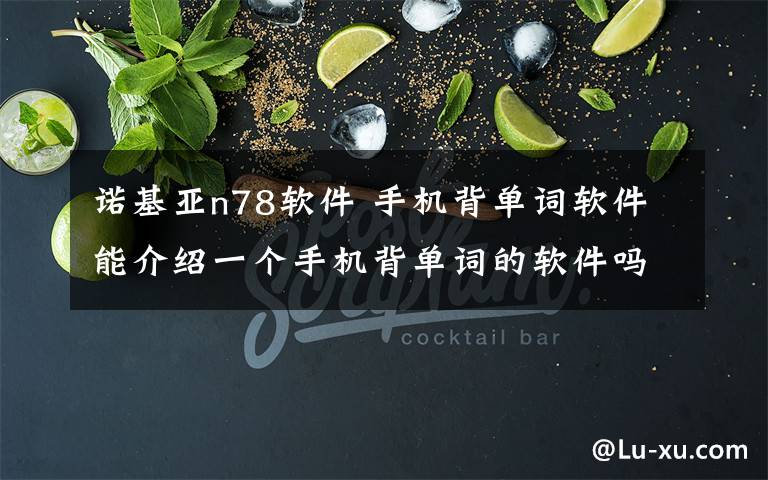 諾基亞n78軟件 手機(jī)背單詞軟件能介紹一個(gè)手機(jī)背單詞的軟件嗎?我是諾基亞n78的…謝謝…