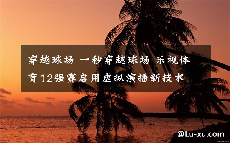 穿越球場 一秒穿越球場 樂視體育12強(qiáng)賽啟用虛擬演播新技術(shù)