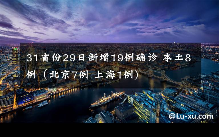 31省份29日新增19例確診 本土8例（北京7例 上海1例)