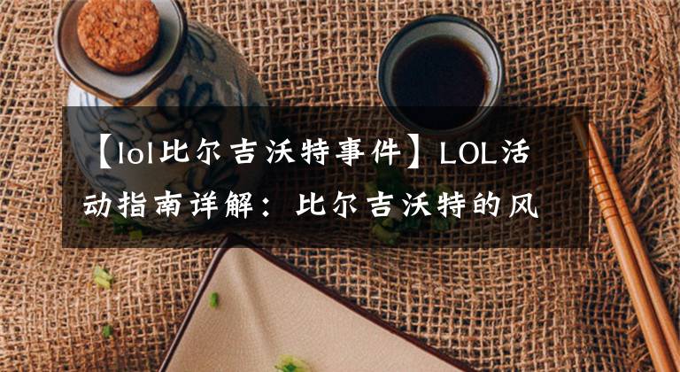 【lol比爾吉沃特事件】LOL活動指南詳解：比爾吉沃特的風(fēng)暴&同人痛車創(chuàng)作大賽