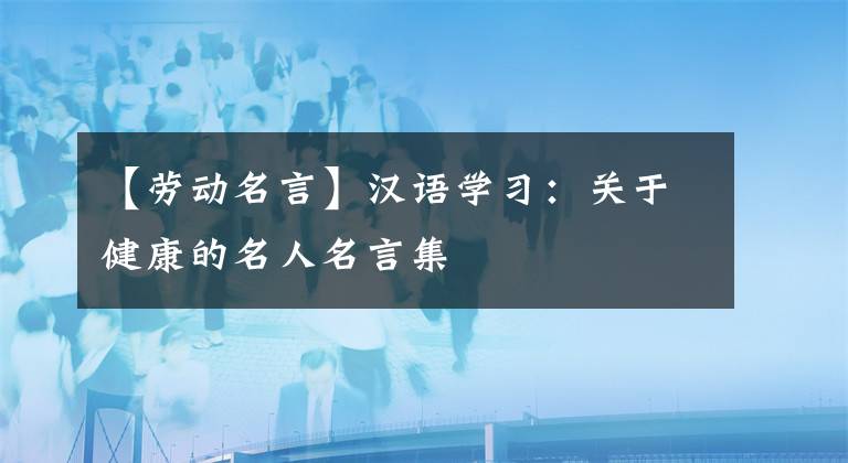 【勞動名言】漢語學(xué)習(xí)：關(guān)于健康的名人名言集