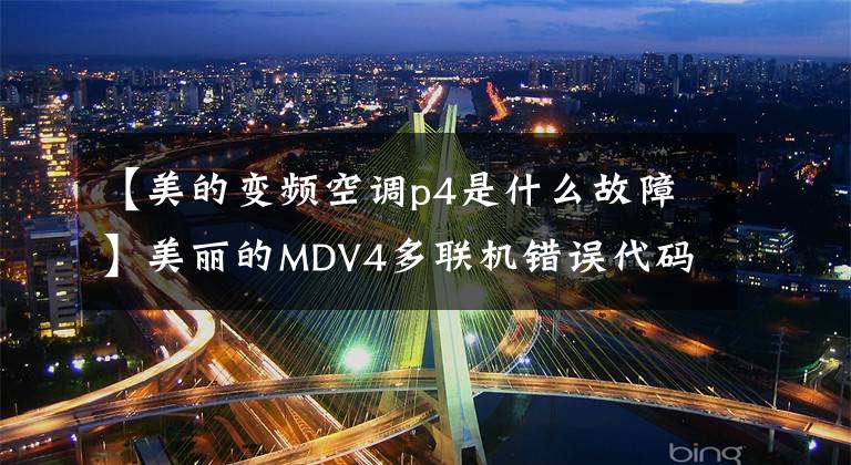 【美的變頻空調(diào)p4是什么故障】美麗的MDV4多聯(lián)機(jī)錯(cuò)誤代碼