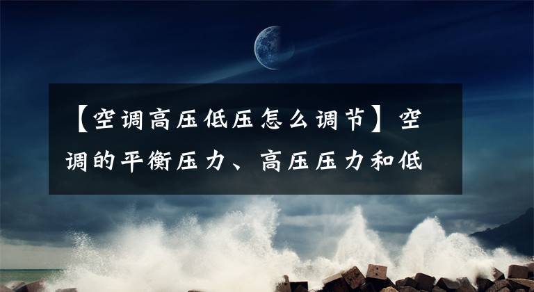 【空調(diào)高壓低壓怎么調(diào)節(jié)】空調(diào)的平衡壓力、高壓壓力和低壓壓力分析