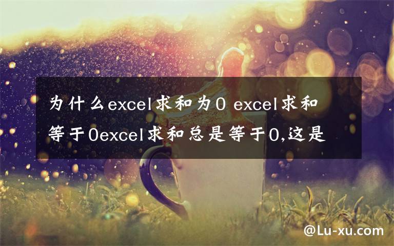 為什么excel求和為0 excel求和等于0excel求和總是等于0,這是怎么回事?那怎么一次把文本的全部都改成數(shù)值格式?