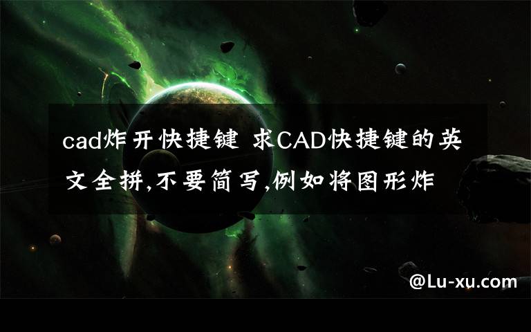 cad炸開快捷鍵 求CAD快捷鍵的英文全拼,不要簡寫,例如將圖形炸開是X嘛,完整的單詞是什么?