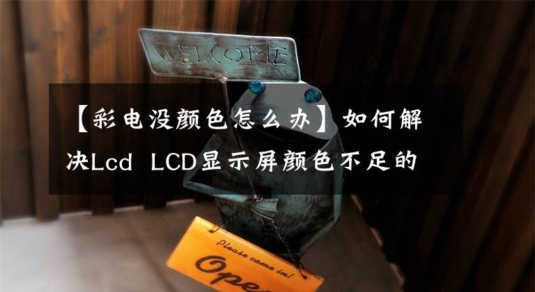 【彩電沒顏色怎么辦】如何解決Lcd  LCD顯示屏顏色不足的問題？