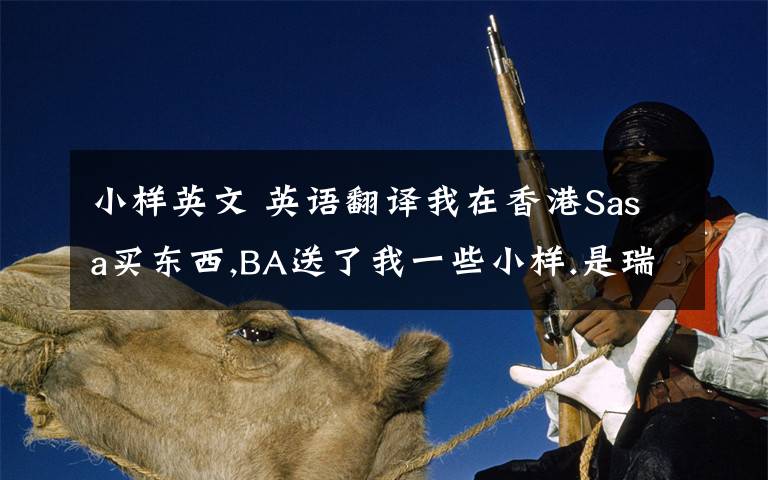 小樣英文 英語翻譯我在香港Sasa買東西,BA送了我一些小樣.是瑞士的一個品牌吧,suisse.的這個牌子,我忘了,上面全是英文我