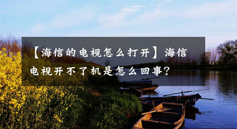 【海信的電視怎么打開】海信電視開不了機是怎么回事？