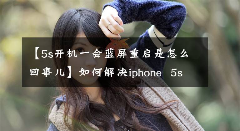 【5s開機(jī)一會(huì)藍(lán)屏重啟是怎么回事兒】如何解決iphone  5s藍(lán)屏重啟死機(jī)？