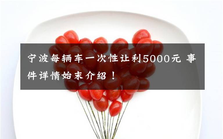 寧波每輛車(chē)一次性讓利5000元 事件詳情始末介紹！