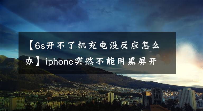 【6s開不了機充電沒反應怎么辦】iphone突然不能用黑屏開機，充電無響應，一切都顯示出來。插入電腦也是一樣。看不到與電腦的聯(lián)系，電腦也在搜索。