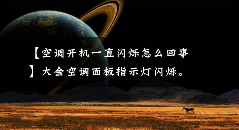 【空調開機一直閃爍怎么回事】大金空調面板指示燈閃爍。錯誤代碼04，什么故障？