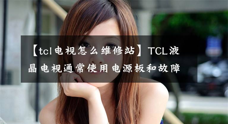 【tcl電視怎么維修站】TCL液晶電視通常使用電源板和故障分析。