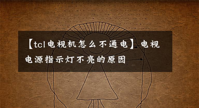 【tcl電視機(jī)怎么不通電】電視電源指示燈不亮的原因