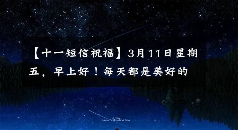 【十一短信祝福】3月11日星期五，早上好！每天都是美好的一天