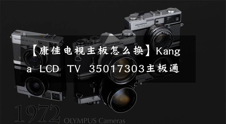 【康佳電視主板怎么換】Kanga  LCD  TV  35017303主板通病，杭州火力電器維修