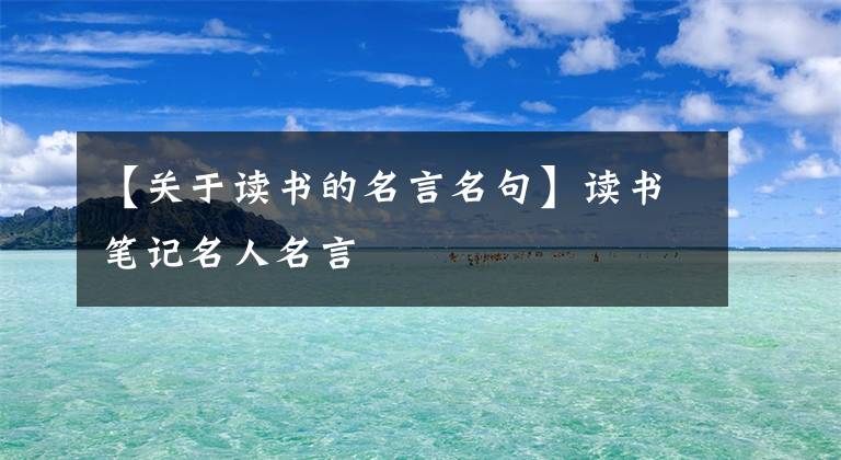 【關(guān)于讀書的名言名句】讀書筆記名人名言