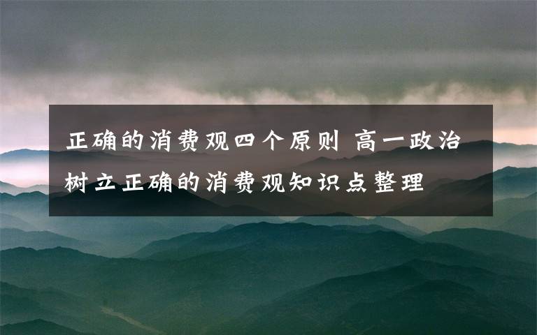 正確的消費觀四個原則 高一政治樹立正確的消費觀知識點整理