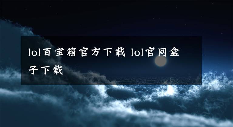 lol百寶箱官方下載 lol官網(wǎng)盒子下載