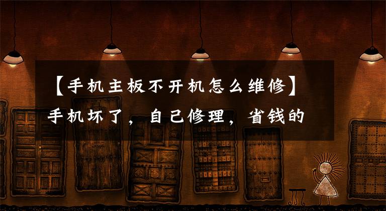 【手機(jī)主板不開機(jī)怎么維修】手機(jī)壞了，自己修理，省錢的方法。