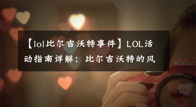 【lol比爾吉沃特事件】LOL活動(dòng)指南詳解：比爾吉沃特的風(fēng)暴&同人痛車創(chuàng)作大賽