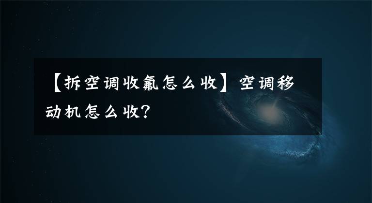 【拆空調(diào)收氟怎么收】空調(diào)移動機(jī)怎么收？