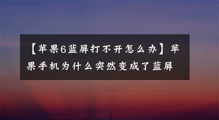 【蘋果6藍(lán)屏打不開怎么辦】蘋果手機(jī)為什么突然變成了藍(lán)屏？怎么處理？