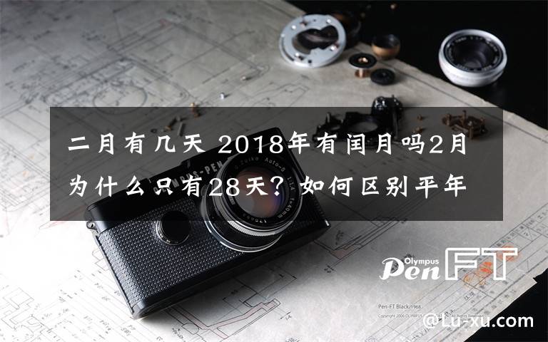 二月有幾天 2018年有閏月嗎2月為什么只有28天？如何區(qū)別平年閏年2月有多少天