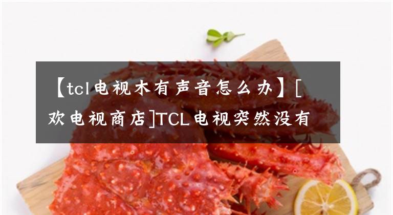 【tcl電視木有聲音怎么辦】[歡電視商店]TCL電視突然沒有聲音的解決方案