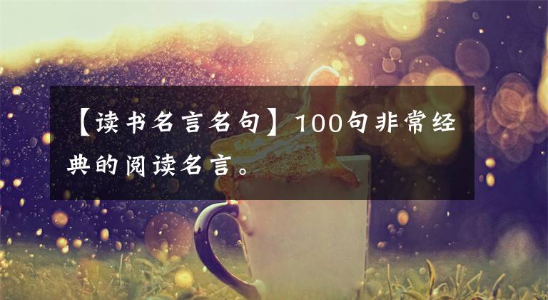 【讀書名言名句】100句非常經(jīng)典的閱讀名言。