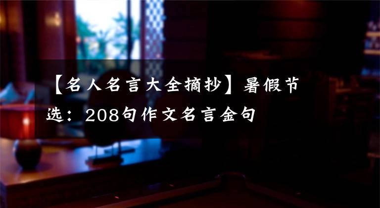 【名人名言大全摘抄】暑假節(jié)選：208句作文名言金句