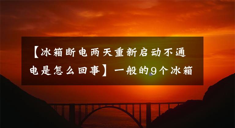 【冰箱斷電兩天重新啟動(dòng)不通電是怎么回事】一般的9個(gè)冰箱故障怎么解決？