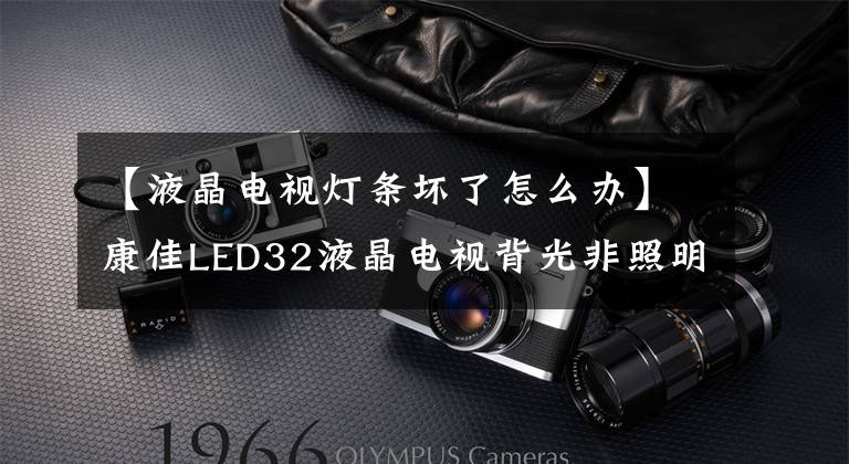 【液晶電視燈條壞了怎么辦】康佳LED32液晶電視背光非照明維修