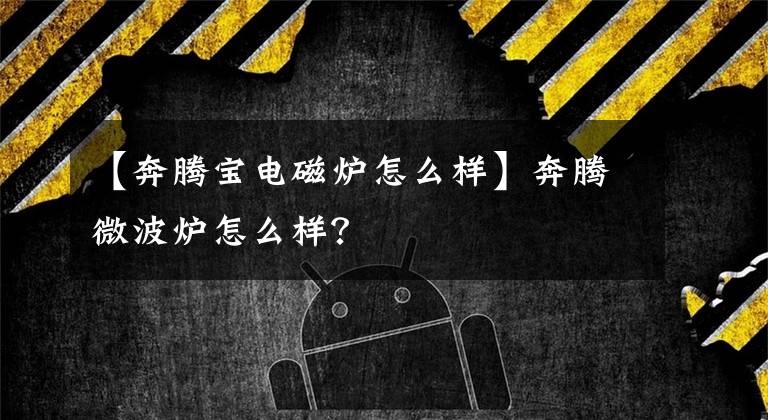 【奔騰寶電磁爐怎么樣】奔騰微波爐怎么樣？