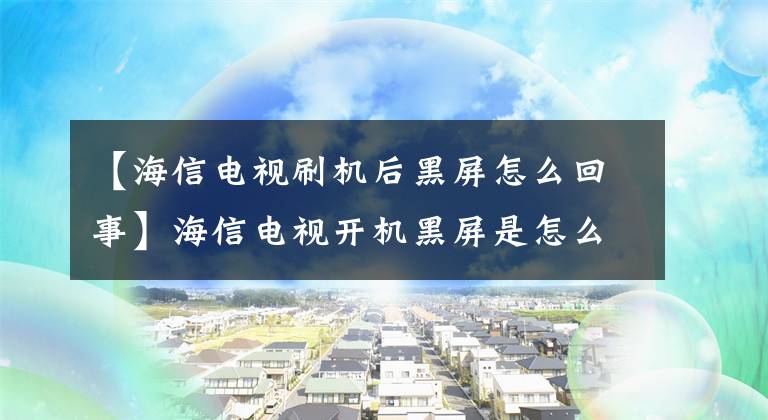 【海信電視刷機(jī)后黑屏怎么回事】海信電視開機(jī)黑屏是怎么回事？