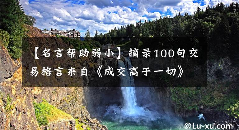 【名言幫助弱小】摘錄100句交易格言來(lái)自《成交高于一切》