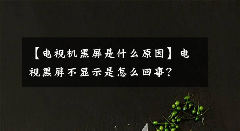 【電視機(jī)黑屏是什么原因】電視黑屏不顯示是怎么回事？