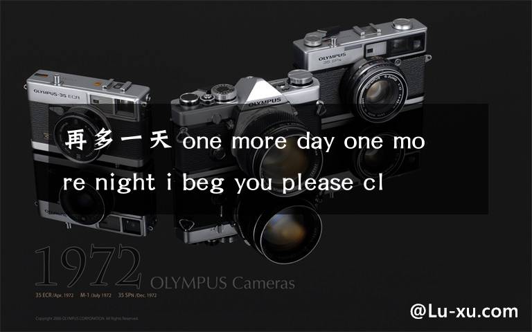 再多一天 one more day one more night i beg you please close me i