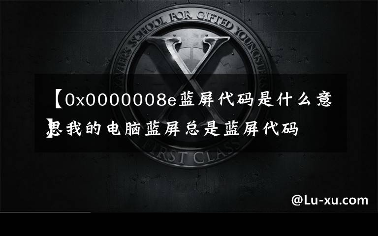 【0x0000008e藍(lán)屏代碼是什么意思
】我的電腦藍(lán)屏總是藍(lán)屏代碼是0x0000008E這個(gè) 是什么原因？