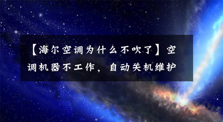 【海爾空調(diào)為什么不吹了】空調(diào)機(jī)器不工作，自動關(guān)機(jī)維護(hù)程序